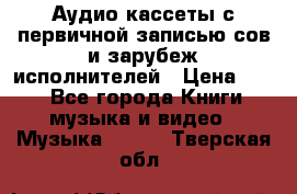 	 Аудио кассеты с первичной записью сов.и зарубеж исполнителей › Цена ­ 10 - Все города Книги, музыка и видео » Музыка, CD   . Тверская обл.